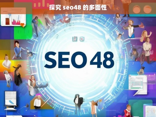 探究 seo48 的多面性，探究 seo48 的多面性本身就是一个不错的标题呀。，或者也可以是，解析 seo48 的多面特质。