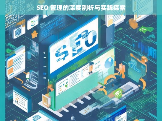 SEO 管理的深度剖析与实践探索，SEO 管理，深度剖析与实践探索之路