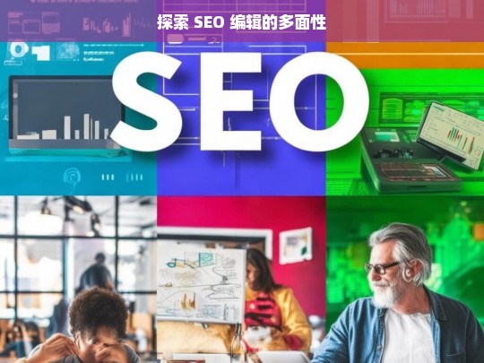 探索 SEO 编辑的多面性，探索 SEO 编辑的多面性