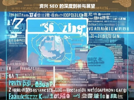 资兴 SEO 的深度剖析与展望，资兴 SEO，深度剖析与未来展望