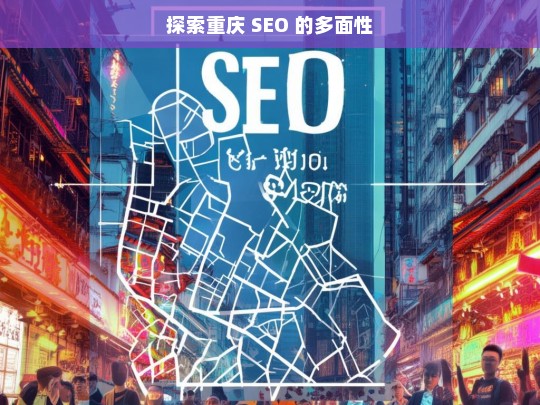 探索重庆 SEO 的多面性，重庆 SEO 的多面性探索