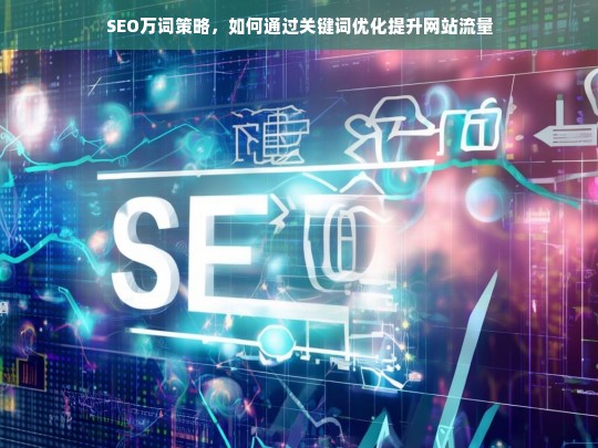 SEO万词策略，通过关键词优化大幅提升网站流量的实战指南