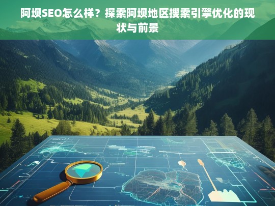 阿坝SEO现状与前景分析，探索地区搜索引擎优化的潜力与挑战