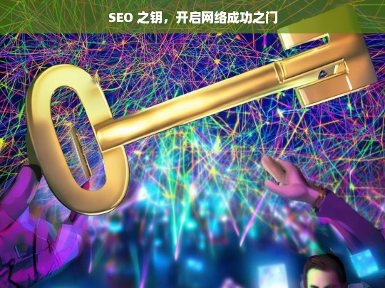 SEO 之钥，开启网络成功之门，SEO，开启网络成功之门的钥匙