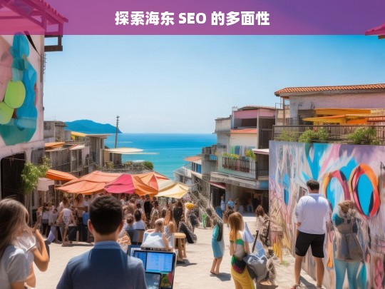 探索海东 SEO 的多面性，海东 SEO 的多面性探索