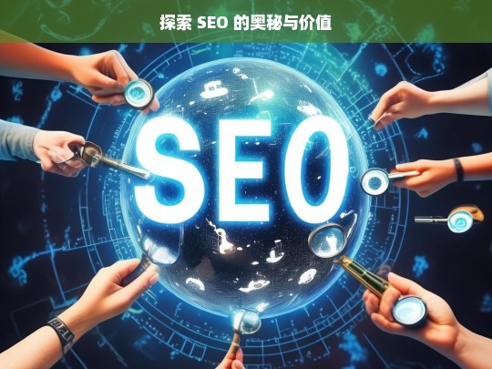 探索 SEO 的奥秘与价值，探索 SEO 的奥秘与价值之旅