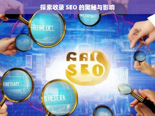 探索收录 SEO 的奥秘与影响，探索 SEO 收录的奥秘与影响