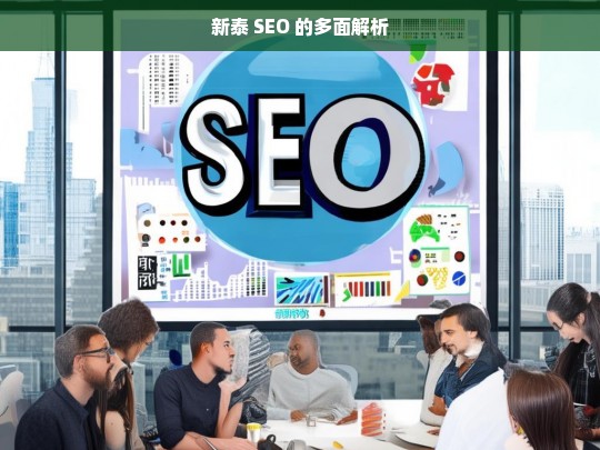 新泰 SEO 的多面解析，新泰 SEO 全面解析