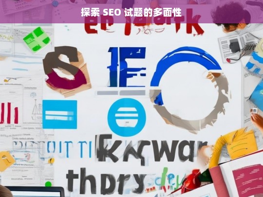 探索 SEO 试题的多面性，探索 SEO 试题多面性