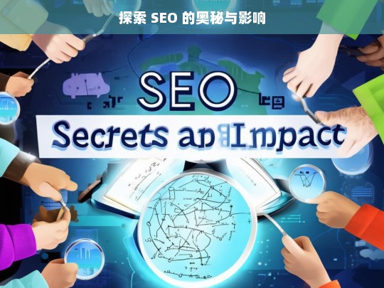 探索 SEO 的奥秘与影响，探索 SEO 的奥秘及其影响