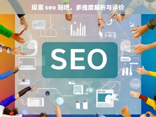 探索 seo 贴吧，多维度解析与评价，探索 seo 贴吧，多维度解析与评价