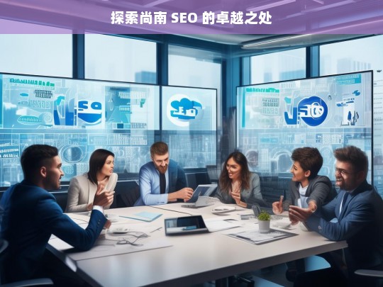 探索尚南 SEO 的卓越之处，尚南 SEO 的卓越探索