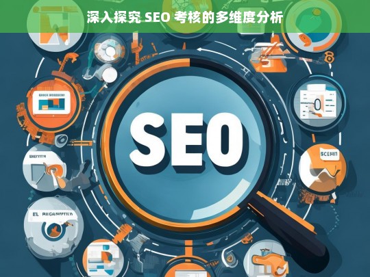 深入探究 SEO 考核的多维度分析，SEO 考核的多维度深入探究分析