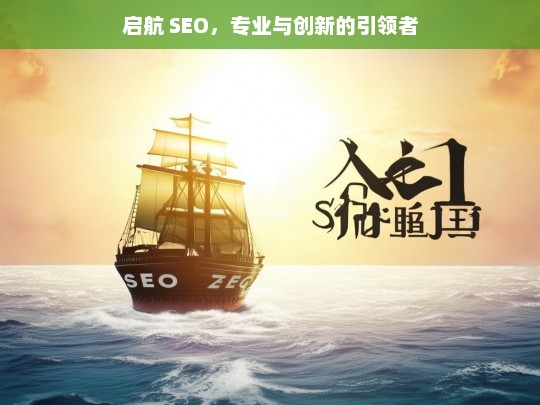 启航 SEO，专业与创新的引领者，启航 SEO，专业创新引领之路