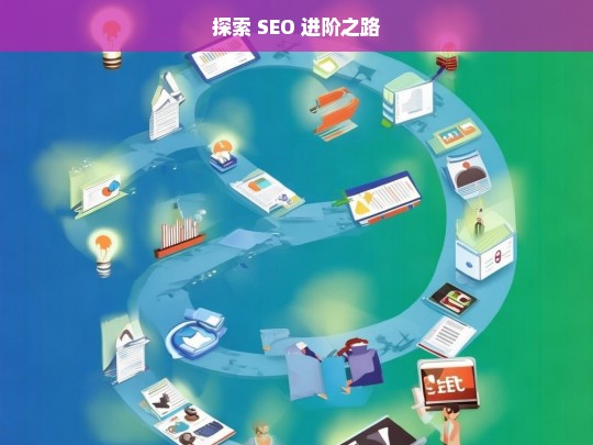 探索 SEO 进阶之路，探索 SEO 进阶之路，开启优化新篇章