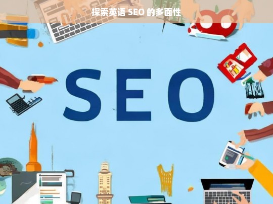 探索英语 SEO 的多面性，探索英语 SEO 的多面性，标题即此