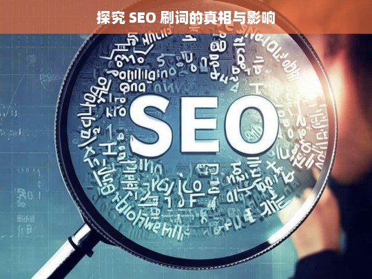 探究 SEO 刷词的真相与影响，SEO 刷词的真相及影响探究