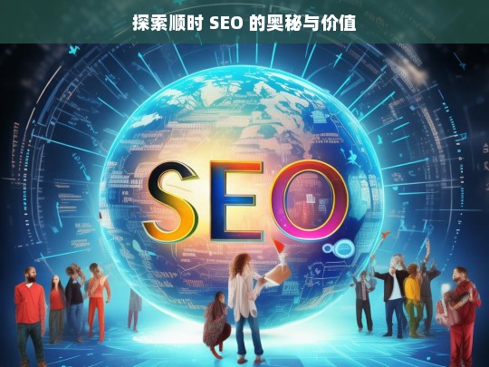 探索顺时 SEO 的奥秘与价值，顺时 SEO 的奥秘与价值探索