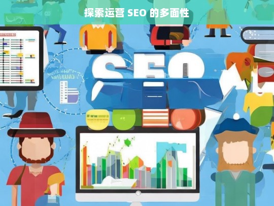 探索运营 SEO 的多面性，探索运营 SEO 的多面性剖析