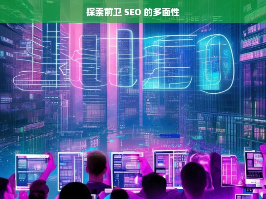 探索前卫 SEO 的多面性，探索前卫 SEO 的多面性，标题即此