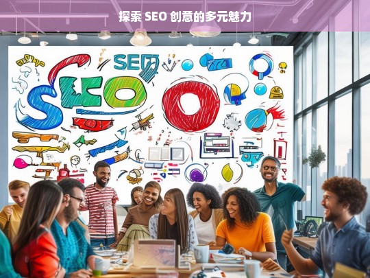 探索 SEO 创意的多元魅力，探索 SEO 创意多元魅力