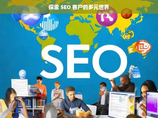 探索 SEO 客户的多元世界，探索 SEO 客户多元世界