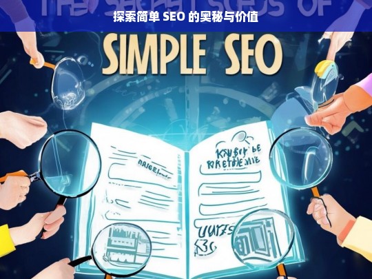 探索简单 SEO 的奥秘与价值，探索简单 SEO 的奥秘与价值，开启优化之门