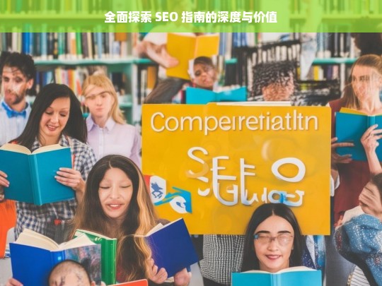 全面探索 SEO 指南的深度与价值，全面探索 SEO 指南的深度与价值