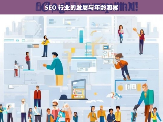 SEO 行业的发展与年龄洞察，SEO 行业发展及年龄因素分析