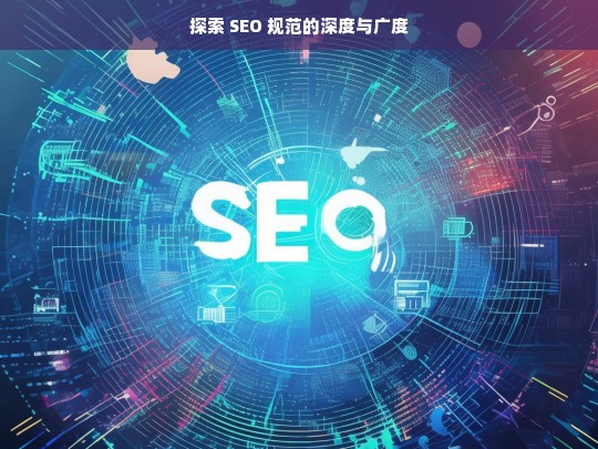 探索 SEO 规范的深度与广度，探索 SEO 规范的深度及广度剖析