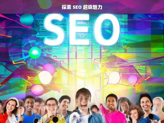 探索 SEO 超级魅力，探索 SEO 的超级魅力