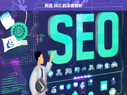 阿是 SEO 的深度剖析，阿是 SEO 深度剖析