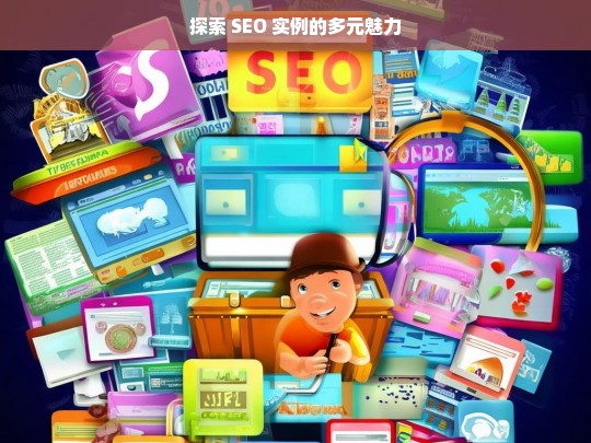 探索 SEO 实例的多元魅力，探索 SEO 实例的魅力之旅