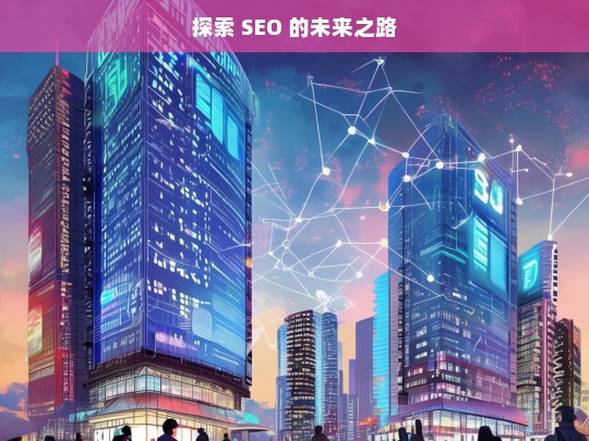 探索 SEO 的未来之路，探索 SEO 未来之路