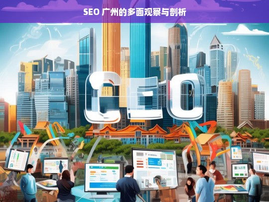 SEO 广州的多面观察与剖析，广州 SEO 的多面解读