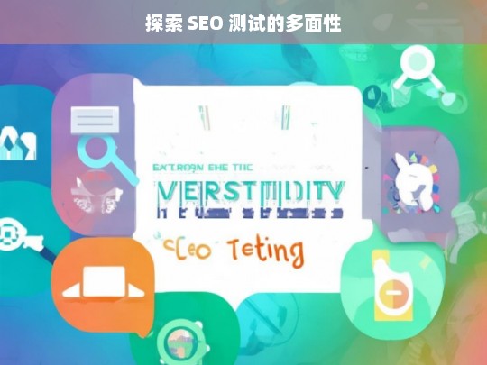 探索 SEO 测试的多面性，探索 SEO 测试多面性之析