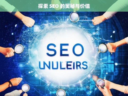 探索 SEO 的奥秘与价值，探索 SEO 的奥秘与价值——开启网络营销新征程