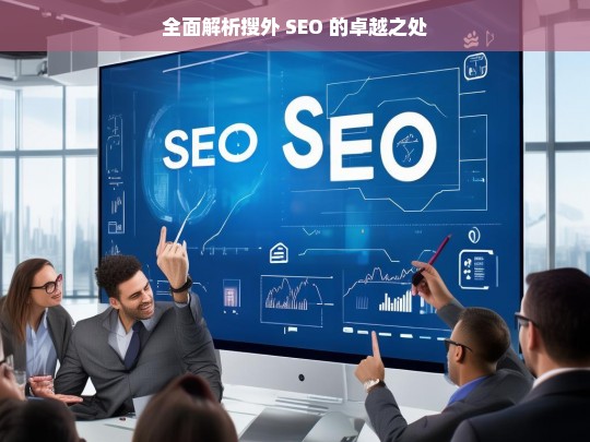 全面解析搜外 SEO 的卓越之处，搜外 SEO 的卓越之处全面解析