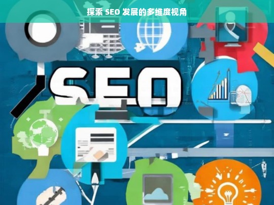 探索 SEO 发展的多维度视角，探索 SEO 发展的多维度视角分析