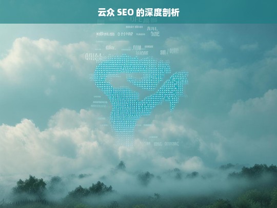 云众 SEO 的深度剖析，云众 SEO 深度剖析之探究