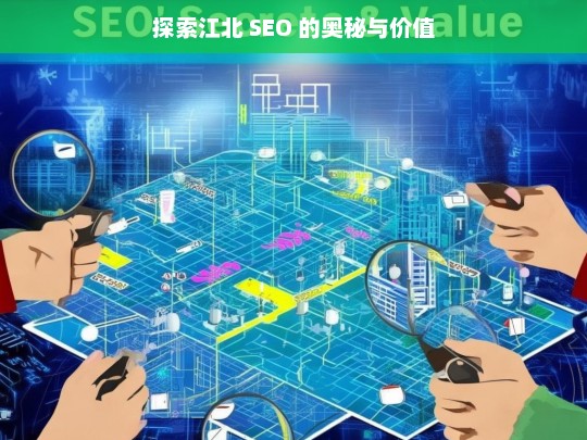 探索江北 SEO 的奥秘与价值，江北 SEO 的奥秘与价值探索