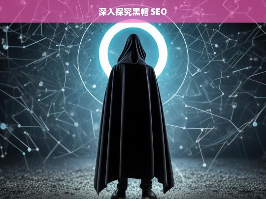 深入探究黑帽 SEO，黑帽 SEO 深度剖析