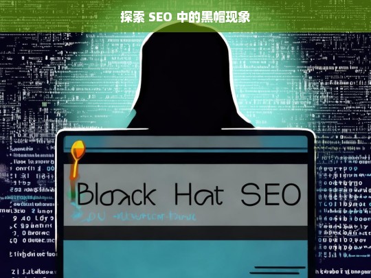 探索 SEO 中的黑帽现象，SEO 黑帽现象探索