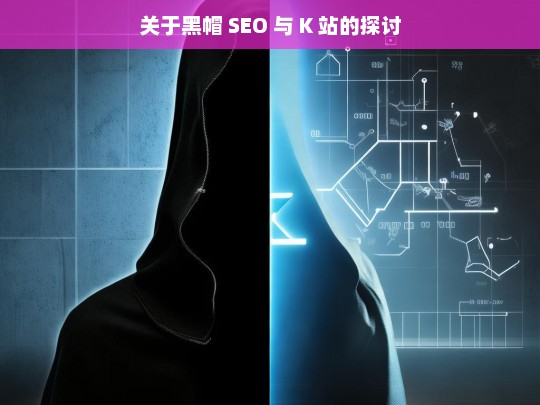 关于黑帽 SEO 与 K 站的探讨，黑帽 SEO 与 K 站之探讨