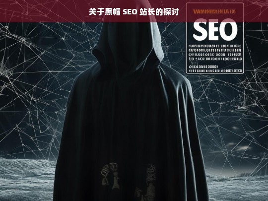 关于黑帽 SEO 站长的探讨，黑帽 SEO 站长探讨