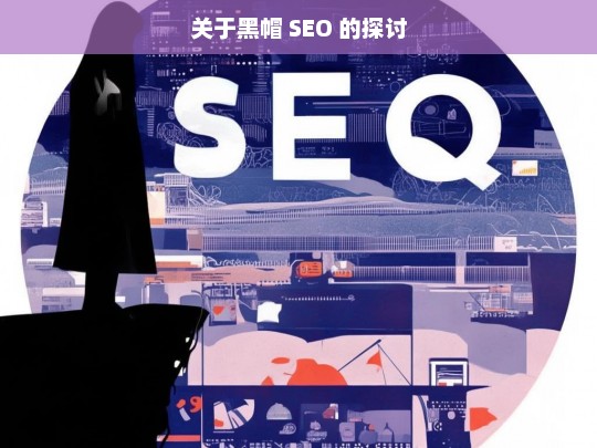 关于黑帽 SEO 的探讨，黑帽 SEO 探讨