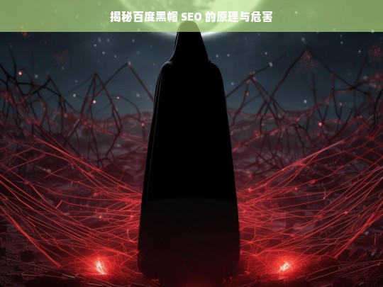 揭秘百度黑帽 SEO 的原理与危害，百度黑帽 SEO 的原理及危害揭秘