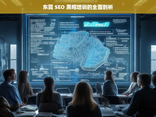 东莞 SEO 黑帽培训的全面剖析，东莞 SEO 黑帽培训剖析