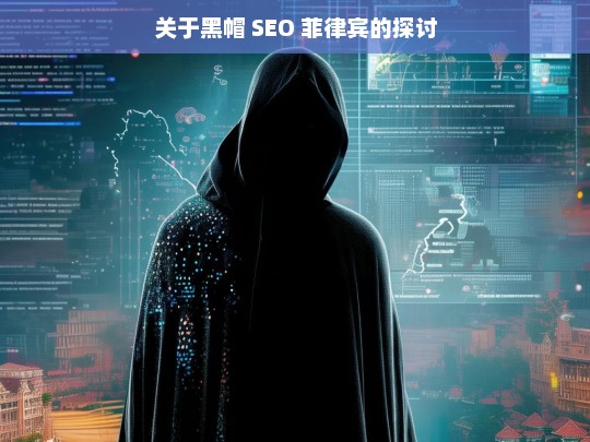 关于黑帽 SEO 菲律宾的探讨，黑帽 SEO 在菲律宾的相关探讨