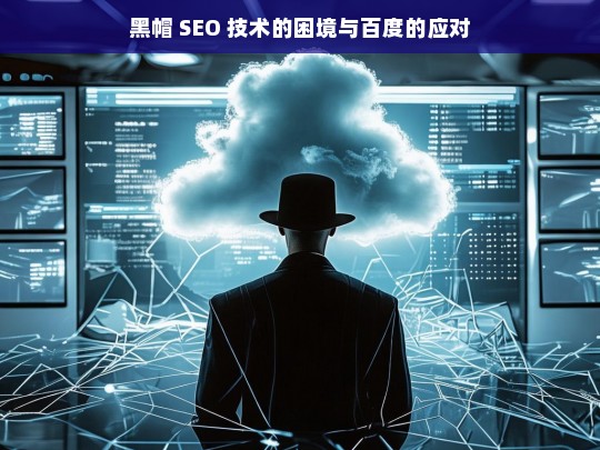 黑帽 SEO 技术的困境与百度的应对，黑帽 SEO 技术与百度应对之探讨